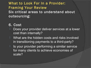 What to Look For In a Provider:
Framing Your Review
Six critical areas to understand about
outsourcing:
6. Cost
 Does your provider deliver services at a lower
cost than internally?
 What are the hidden costs and risks involved
in transitioning payments to a third-party?
 Is your provider performing a similar service
for many clients to achieve economies of
scale?
 