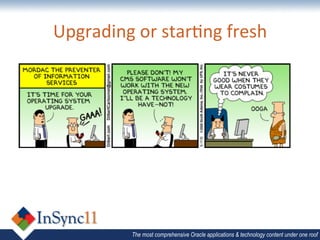 Upgrading	
  or	
  starBng	
  fresh	
  




              The most comprehensive Oracle applications & technology content under one roof
 