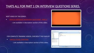 THATS ALL FOR PART 1 ON INTERVIEW QUESTIONS SERIES.
NEXT VIDEO OF THIS SERIES:
 ORACLE DATABASE INTERVIEW QUESTIONS - PART 2
- Link available in description section of this video.
FOR COMPLETE TRAINING VIDEOS, CHECKOUT THE PLAYLIST:
 ORACLE PLSQL CHAPTERS
- Link available in description section of this video.
 