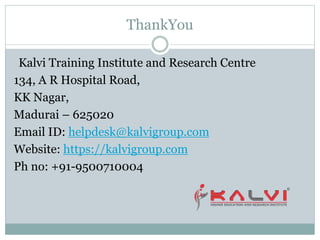 ThankYou
Kalvi Training Institute and Research Centre
134, A R Hospital Road,
KK Nagar,
Madurai – 625020
Email ID: helpdesk@kalvigroup.com
Website: https://kalvigroup.com
Ph no: +91-9500710004
 