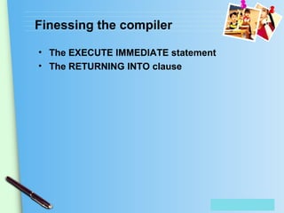 Place Your Text Here
Finessing the compiler
• The EXECUTE IMMEDIATE statement
• The RETURNING INTO clause
 