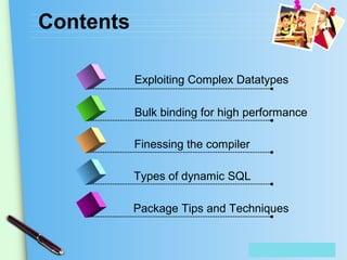 Place Your Text Here
Contents
Exploiting Complex Datatypes
Bulk binding for high performance
Finessing the compiler
Types of dynamic SQL
Package Tips and Techniques
 