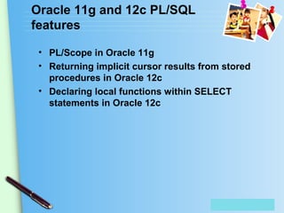 Place Your Text Here
Oracle 11g and 12c PL/SQL
features
• PL/Scope in Oracle 11g
• Returning implicit cursor results from stored
procedures in Oracle 12c
• Declaring local functions within SELECT
statements in Oracle 12c
 