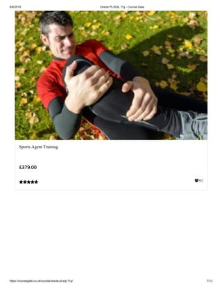 6/8/2019 Oracle PL/SQL 11g - Course Gate
https://coursegate.co.uk/course/oracle-pl-sql-11g/ 7/13
542
Sports Agent Training
£379.00

 