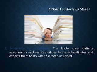 2. Leadership by assignment. The leader gives definite
assignments and responsibilities to his subordinates and
expects them to do what has been assigned.
 