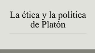 La ética y la política
de Platón
 