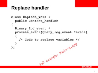 Replace handler
class Replace_vars : 
  public Content_handler
{
  Binary_log_event *
  process_event(Query_log_event *event)
  {
    /* Code to replace variables */
  }                                p
                                 cp
};                            2.
                                       s ic-
                                  ba
                            le:
                          mp
                     e xa
              Full

                                               30
 