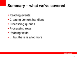 Summary – what we've covered

•Reading events
•Creating content handlers
•Processing queries
•Processing rows
•Reading fields
•… but there is a lot more




                               40
 