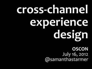 cross-channel
  experience
       design
               OSCON
          July 16, 2012
     @samanthastarmer
 