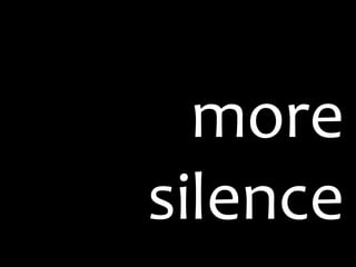 more
silence
 