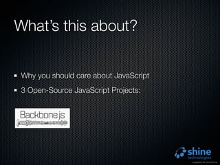 What’s this about?


 Why you should care about JavaScript
 3 Open-Source JavaScript Projects:
 
