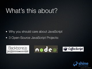 What’s this about?


 Why you should care about JavaScript
 3 Open-Source JavaScript Projects:
 