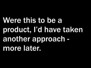 Were this to be a
product, I’d have taken
another approach -
more later.
 