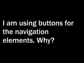 I am using buttons for
the navigation
elements. Why?
 