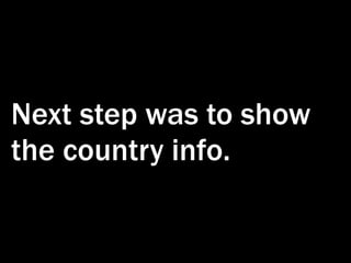 Next step was to show
the country info.
 