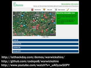 http://isithackday.com/demos/warwickshire/
http://github.com/codepo8/warwickshire
http://www.youtube.com/watch?v=_uAOyzw50PY
 