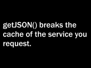 getJSON() breaks the
cache of the service you
request.
 