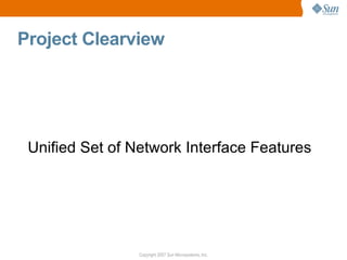 Project Clearview




 Unified Set of Network Interface Features




                 Copyright 2007 Sun Microsystems, Inc.
 