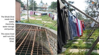 The Dhobi Ghat
needs land,
water,
Electricity,
water storage
and pumps.
This stone lined
well runs this
Dhobi
Ghat.
 
