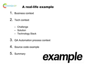 A real-life example
1. Business context
2. Tech context
– Challenge
– Solution
– Technology Stack
3. QA Automation process context
4. Source code example
5. Summary
 
