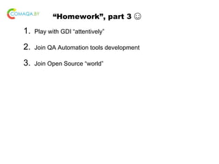 “Homework”, part 3 ☺
1. Play with GDI “attentively”
2. Join QA Automation tools development
3. Join Open Source “world”
 