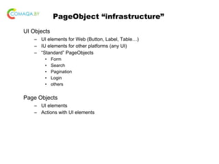 PageObject “infrastructure”
UI Objects
– UI elements for Web (Button, Label, Table…)
– IU elements for other platforms (any UI)
– “Standard” PageObjects
• Form
• Search
• Pagination
• Login
• others
Page Objects
– UI elements
– Actions with UI elements
 