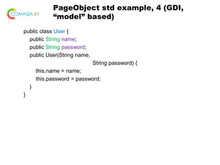 PageObject std example, 4 (GDI,
“model” based)
public class User {
public String name;
public String password;
public User(String name,
String password) {
this.name = name;
this.password = password;
}
}
 