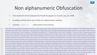 33
• First JavaScript version proposed by Yosuke Hasegawa (in sla.ckers.org, Jun 2009)
• Encoding method which uses strictly non-alphanumeric symbols
• Example: alert(1) (obfuscated version below)
Non alphanumeric Obfuscation
 