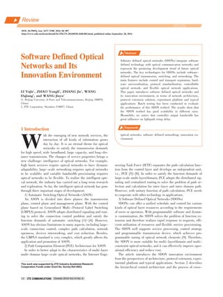 Software Defined OpticalSoftware Defined Optical
Networks and ItsNetworks and Its
Innovation EnvironmentInnovation Environment
LI Yajie1
, ZHAO Yongli1
, ZHANG Jie1
, WANG
Dajiang2
, and WANG Jiayu2
(1. Beijing University of Posts and Telecommunications, Beijing 100876,
China)
2. ZTE Corporation, Shenzhen 518057, China)
Software defined optical networks (SDONs) integrate software
defined technology with optical communication networks and
represent the promising development trend of future optical
networks. The key technologies for SDONs include software⁃
defined optical transmission, switching, and networking. The
main features include control and transport separation, hard⁃
ware universalization, protocol standardization, controllable
optical network, and flexible optical network applications.
This paper introduces software defined optical networks and
its innovation environment, in terms of network architecture,
protocol extension solution, experiment platform and typical
applications. Batch testing has been conducted to evaluate
the performance of this SDON testbed. The results show that
the SDON testbed has good scalability in different sizes.
Meanwhile, we notice that controller output bandwidth has
great influence on lightpath setup delay.
optical networks; software defined networking; innovation en⁃
vironment
DOI: 10.3969/j. issn. 1673􀆼5188. 2016. 04. 007
http://www.cnki.net/kcms/detail/34.1294.TN.20160928.1048.002.html, published online September 28, 2016
Abstract
Keywords
W
1 Introduction
ith the emerging of new network services, the
interaction of all kinds of information grows
day by day. It is an eternal theme for optical
networks to satisfy the transmission demands
for high speed, wide broadband, large capacity, and long⁃dis⁃
tance transmission. The changes of servics properties brings a
new challenge: intelligence of optical networks. For example,
high burst services require optical networks to have dynamic
adaptability; large⁃scale networking requires optical networks
to be scalable; and variable bandwidth provisioning requires
optical networks to be flexible. To realize the intelligent opti⁃
cal network, the industry has carried out a long⁃term research
and exploration. So far, the intelligent optical network has gone
through three important stages of development.
1) Automatic Switching Optical Networks (ASON)
An ASON is divided into three planes: the transmission
plane, control plane and management plane. With the control
plane based on Generalized Multi ⁃ Protocol Label Switching
(GMPLS) protocol, ASON adopts distributed signaling and rout⁃
ing to solve the connection control problem and satisfy the
function demands of automatic switching [1]- [4]. However,
ASON has obvious limitations in many aspects, including large⁃
scale connection control, complex path calculation, network
openness, devices interworking, and cost reduction. Besides,
the GMPLS standard is very complex, which greatly affects the
application and promotion of ASON.
2) Path Computation Element (PCE) Architecture for ASON
In order to better adapt to the characteristics of multi⁃layer
multi⁃domain large⁃scale optical networks, the Internet Engi⁃
neering Task Force (IETF) separates the path calculation func⁃
tion from the control layer and develops an independent unit,
i.e., PCE [5]-[8]. In order to satisfy the function demands of
large⁃scale multi⁃layer/domain, PCE adopts the distributed sig⁃
naling and centralized routing to solve the problem of path se⁃
lection and calculation for inter⁃layer and inter⁃domain path.
However, with unitary function of path calculation, PCE needs
to cooperate with other technology in applications.
3) Software Defined Optical Networks (SDONs)
SDONs can offer a unified schedule and control for various
kinds of optical layer resources according to the requirements
of users or operators. With programmable software and dynam⁃
ic customization, the SDON solves the problem of function ex⁃
tension and therefore realizes rapid response to requests, effi⁃
cient utilization of resources and flexible service provisioning.
The SDON well supports service processing, control strategy
and programmable transmission device, which achieves pro⁃
grammable tuning of optical network elements [9]. Therefore,
the SDON is more suitable for multi⁃layer/domain and multi⁃
constraint optical networks, and it can effectively improve oper⁃
ational efficiency and reduce cost.
The article introduces the SDON innovation environment
from the perspectives of architecture, protocol extension, exper⁃
imental platform and typical applications. Section 2 describes
the hierarchical control architecture and the process of cross⁃
Review
October 2016 Vol.14 No. 4ZTE COMMUNICATIONSZTE COMMUNICATIONS50
This work was supported by ZTE Industry⁃Academia⁃Research
Cooperation Funds under Grant No. Surrey⁃Ref⁃9953.
 