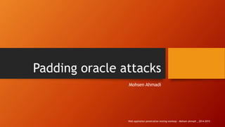 Padding oracle attacks
Mohsen Ahmadi
Web appliation penetration testing worksop - Mohsen ahmadi _ 2014-2015
 