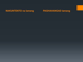 NAKUNTENTO na lamang PAGHAHANGAD lamang
 