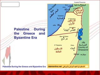 Coastal Phoenicia
Sour
Acre
2nd Palestine

Qissariya
1st Palestine

Jaffa

Palestine During
the Greece and
Byzantine Era

Jerusalem

Beer Al-Sabei

3rd Palestine

Petra

Country of
Ghassanid
Ma’an

Palestine During the Greece and Byzantine Era

 