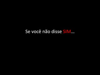 Se você não disse  SIM … 