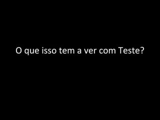 O que isso tem a ver com Teste? 