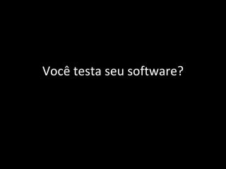 Você testa seu software? 