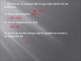 1- primero se va a desarrollar lo que esta dentro de los paréntesis  2   -32  –  5(3)  2- Ahora se multiplica  3x3 -32 – 5(9) 3- Ahora multiplicamos -5x9 -32 – 45  4- ahora se suman porque signos iguales se suman y la respuesta es: -77 