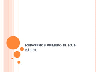 REPASEMOS PRIMERO EL RCP
BÁSICO
 