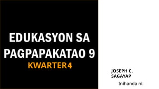 EDUKASYON SA
PAGPAPAKATAO 9
JOSEPH C.
SAGAYAP
Inihanda ni:
KWARTER4
 
