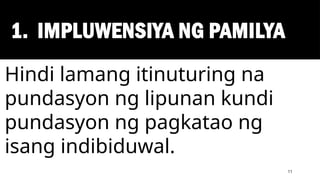 1. IMPLUWENSIYA NG PAMILYA
11
Hindi lamang itinuturing na
pundasyon ng lipunan kundi
pundasyon ng pagkatao ng
isang indibiduwal.
 