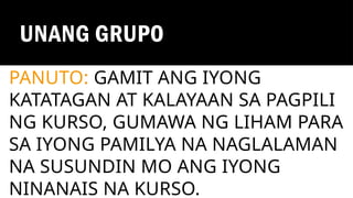UNANG GRUPO
PANUTO: GAMIT ANG IYONG
KATATAGAN AT KALAYAAN SA PAGPILI
NG KURSO, GUMAWA NG LIHAM PARA
SA IYONG PAMILYA NA NAGLALAMAN
NA SUSUNDIN MO ANG IYONG
NINANAIS NA KURSO.
 