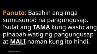 SAMPLE FOOTER TEXT 28
Panuto: Basahin ang mga
sumusunod na pangungusap.
Isulat ang TAMA kung wasto ang
pinapahiwatig ng pangungusap
at MALI naman kung ito hindi.
 