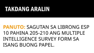 TAKDANG ARALIN
PANUTO: SAGUTAN SA LIBRONG ESP
10 PAHINA 205-210 ANG MULTIPLE
INTELLIGENCE SURVEY FORM SA
ISANG BUONG PAPEL.
 