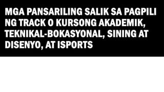 MGA PANSARILING SALIK SA PAGPILI
NG TRACK O KURSONG AKADEMIK,
TEKNIKAL-BOKASYONAL, SINING AT
DISENYO, AT ISPORTS
 