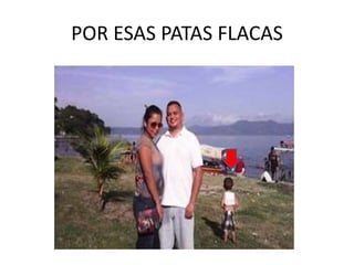 POR ESAS PATAS FLACAS
 