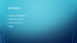 AGENDA
• What is Dataflow?
• When to use it?
• How to use it?
• Q&A
 