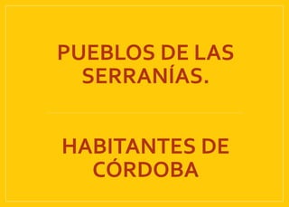 PUEBLOS DE LAS
SERRANÍAS.
HABITANTES DE
CÓRDOBA
 