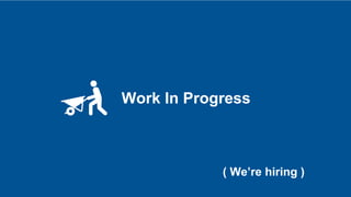 Work In Progress
( We’re hiring )
 