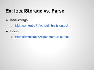 ● localStorage:
○ jsbin.com/rubej/1/watch?html,js,output
● Parse:
○ jsbin.com/fezuq/5/watch?html,js,output
Ex: localStorage vs. Parse
 