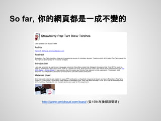 So far，你的網頁都是一成不變的
http://www.pmichaud.com/toast/ (從1994年後都沒變過)
 
