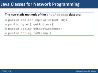 Java Classes for Network Programming
Q7M1 – SC Dudy Fathan Ali S.Kom
The non-static methods of the InetAddress class are:
o public boolean equals(Object obj)
o public byte[] getAddress()
o public String getHostAddress()
o public String toString()
 